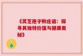 《灵芝孢子粉庄语：探寻其独特价值与健康奥秘》