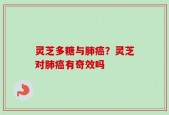 灵芝多糖与肺癌？灵芝对肺癌有奇效吗