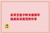 卖灵芝孢子粉文案撰写指南及实用范例分享