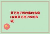 灵芝孢子粉收集的布袋(收集灵芝孢子粉的布袋)