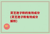 灵芝孢子粉的有效成分(灵芝孢子粉有效成分解析)