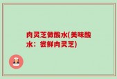 肉灵芝做酸水(美味酸水：尝鲜肉灵芝)