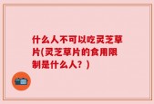 什么人不可以吃灵芝草片(灵芝草片的食用限制是什么人？)