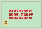 修正灵芝孢子粉感受(重拾健康！灵芝孢子粉为我们带来无限活力)
