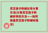 灵芝孢子粉破比率计算方法(计算灵芝孢子粉破碎率的方法——如何衡量灵芝孢子粉破碎情况)