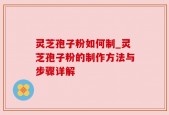 灵芝孢子粉如何制_灵芝孢子粉的制作方法与步骤详解