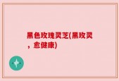 黑色玫瑰灵芝(黑玫灵，愈健康)