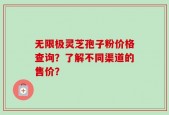无限极灵芝孢子粉价格查询？了解不同渠道的售价？