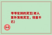 爷爷见到的灵芝(老人意外发现灵芝，惊喜不已)