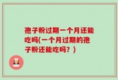 孢子粉过期一个月还能吃吗(一个月过期的孢子粉还能吃吗？)