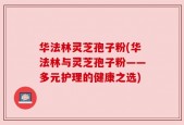 华法林灵芝孢子粉(华法林与灵芝孢子粉——多元护理的健康之选)