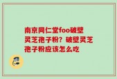南京同仁堂foo破壁灵芝孢子粉？破壁灵芝孢子粉应该怎么吃