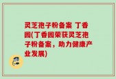 灵芝孢子粉备案 丁香园(丁香园荣获灵芝孢子粉备案，助力健康产业发展)