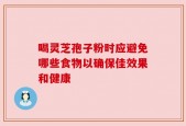 喝灵芝孢子粉时应避免哪些食物以确保佳效果和健康