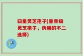 曰皇灵芝孢子(皇帝级灵芝孢子，药膳的不二选择)