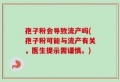 孢子粉会导致流产吗(孢子粉可能与流产有关，医生提示需谨慎。)