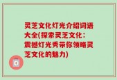 灵芝文化灯光介绍词语大全(探索灵芝文化：震撼灯光秀带你领略灵芝文化的魅力)