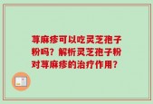 荨麻疹可以吃灵芝孢子粉吗？解析灵芝孢子粉对荨麻疹的治疗作用？