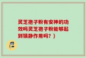 灵芝孢子粉有安神的功效吗灵芝孢子粉能够起到镇静作用吗？)