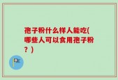 孢子粉什么样人能吃(哪些人可以食用孢子粉？)