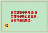 真灵芝孢子粉味道(真灵芝孢子粉口感香浓，滋补养生效果佳)