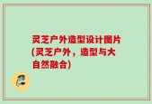 灵芝户外造型设计图片(灵芝户外，造型与大自然融合)