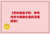《灵的福孢子粉：神奇功效与健康价值的深度探索》