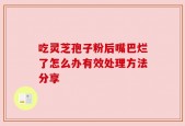 吃灵芝孢子粉后嘴巴烂了怎么办有效处理方法分享