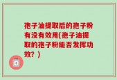 孢子油提取后的孢子粉有没有效用(孢子油提取的孢子粉能否发挥功效？)