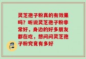 灵芝孢子粉真的有效果吗？听说灵芝孢子粉非常好，身边的好多朋友都在吃，想问问灵芝孢子粉究竟有多好