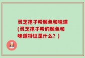 灵芝孢子粉颜色和味道(灵芝孢子粉的颜色和味道特征是什么？)