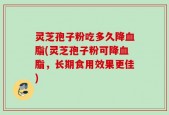 灵芝孢子粉吃多久降血脂(灵芝孢子粉可降血脂，长期食用效果更佳)