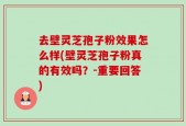 去壁灵芝孢子粉效果怎么样(壁灵芝孢子粉真的有效吗？-重要回答)