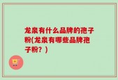 龙泉有什么品牌的孢子粉(龙泉有哪些品牌孢子粉？)