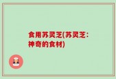 食用苏灵芝(苏灵芝：神奇的食材)