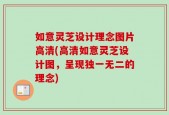 如意灵芝设计理念图片高清(高清如意灵芝设计图，呈现独一无二的理念)