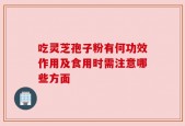 吃灵芝孢子粉有何功效作用及食用时需注意哪些方面