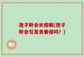 孢子粉会长痘嘛(孢子粉会引发青春痘吗？)