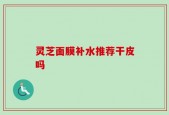 灵芝面膜补水推荐干皮吗
