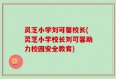 灵芝小学刘可馨校长(灵芝小学校长刘可馨助力校园安全教育)