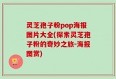 灵芝孢子粉pop海报图片大全(探索灵芝孢子粉的奇妙之旅-海报图赏)