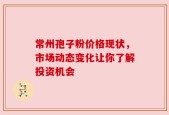 常州孢子粉价格现状，市场动态变化让你了解投资机会