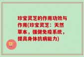 珍宝灵芝的作用功效与作用(珍宝灵芝：天然草本，强健免疫系统，提高身体抗病能力)