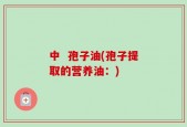 中  孢子油(孢子提取的营养油：)