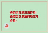 蜂胶灵芝胶泡酒作用(蜂胶灵芝泡酒的功效与作用)