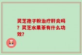 灵芝孢子粉治疗肝炎吗？灵芝水果茶有什么功效？