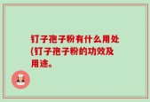 钉子孢子粉有什么用处(钉子孢子粉的功效及用途。