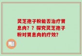 灵芝孢子粉能否治疗胃息肉？？探究灵芝孢子粉对胃息肉的疗效？