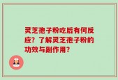 灵芝孢子粉吃后有何反应？了解灵芝孢子粉的功效与副作用？