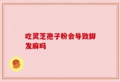 吃灵芝孢子粉会导致脚发麻吗